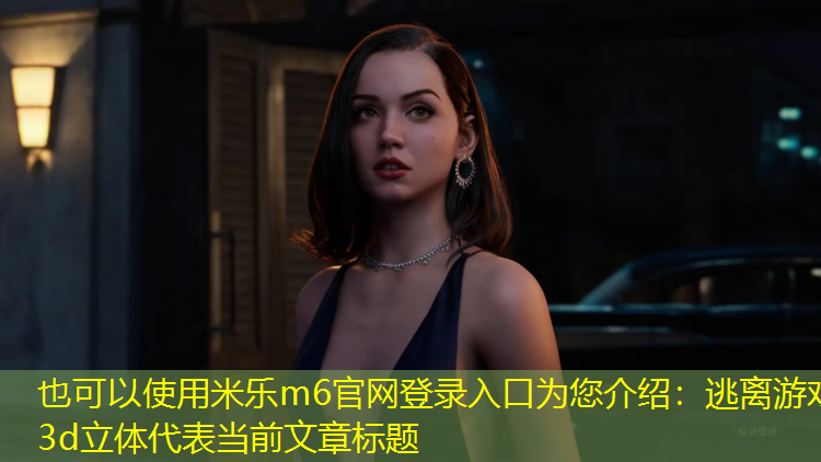 米乐m6官网登录入口为您介绍：逃离游戏3d立体