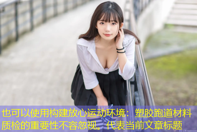 构建放心运动环境：塑胶跑道材料质检的重要性不容忽视。