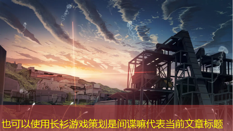 长衫游戏策划是间谍嘛
