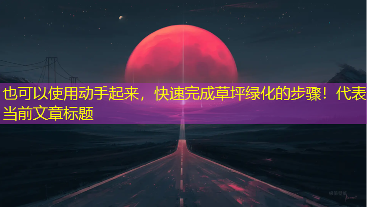 动手起来，快速完成草坪绿化的步骤！